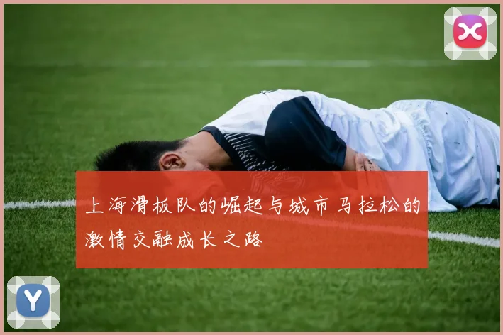 上海滑板队的崛起与城市马拉松的激情交融成长之路