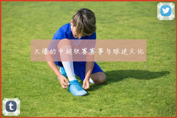 火爆的中超联赛赛事与球迷文化